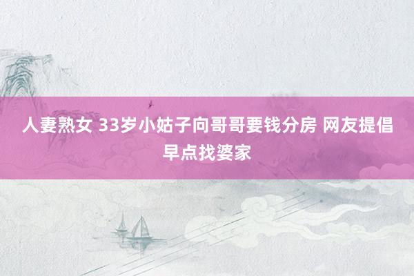 人妻熟女 33岁小姑子向哥哥要钱分房 网友提倡早点找婆家