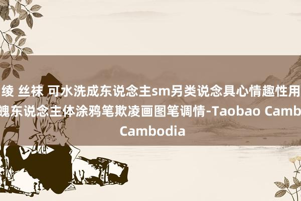 绫 丝袜 可水洗成东说念主sm另类说念具心情趣性用品体魄东说念主体涂鸦笔欺凌画图笔调情-Taobao Cambodia