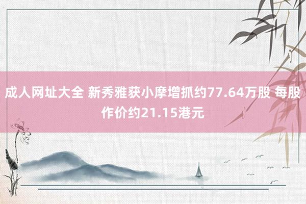 成人网址大全 新秀雅获小摩增抓约77.64万股 每股作价约21.15港元